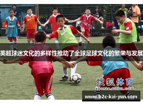 英超球迷文化的多样性推动了全球足球文化的繁荣与发展
