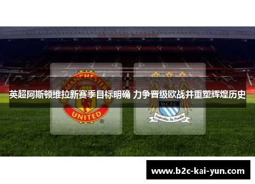 英超阿斯顿维拉新赛季目标明确 力争晋级欧战并重塑辉煌历史