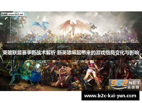 英雄联盟赛季新战术解析 新英雄崛起带来的游戏格局变化与影响