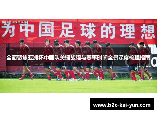 全面聚焦亚洲杯中国队关键战程与赛事时间全景深度梳理指南