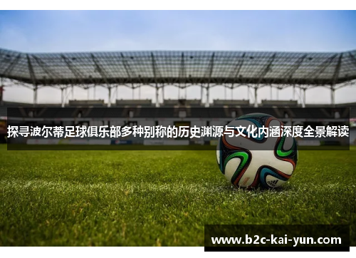 探寻波尔蒂足球俱乐部多种别称的历史渊源与文化内涵深度全景解读