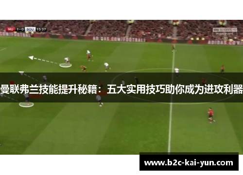 曼联弗兰技能提升秘籍：五大实用技巧助你成为进攻利器
