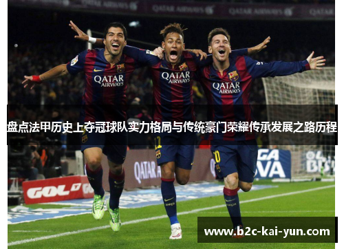 盘点法甲历史上夺冠球队实力格局与传统豪门荣耀传承发展之路历程