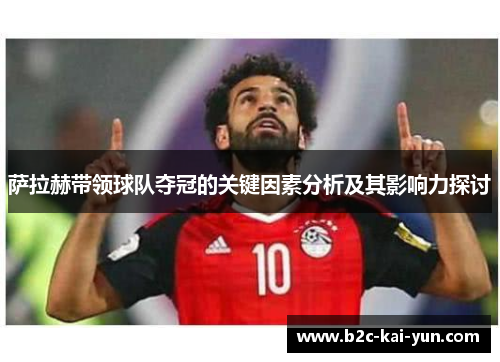 萨拉赫带领球队夺冠的关键因素分析及其影响力探讨