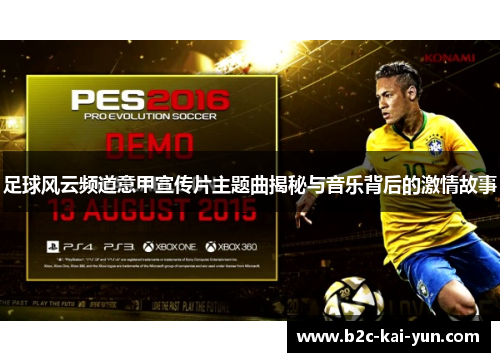 足球风云频道意甲宣传片主题曲揭秘与音乐背后的激情故事