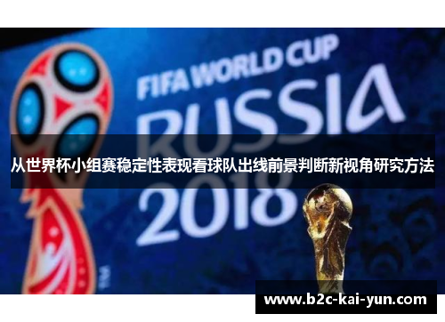 从世界杯小组赛稳定性表现看球队出线前景判断新视角研究方法 从世界杯小组赛稳定性表现看球队出线前景判断新视角研究方法