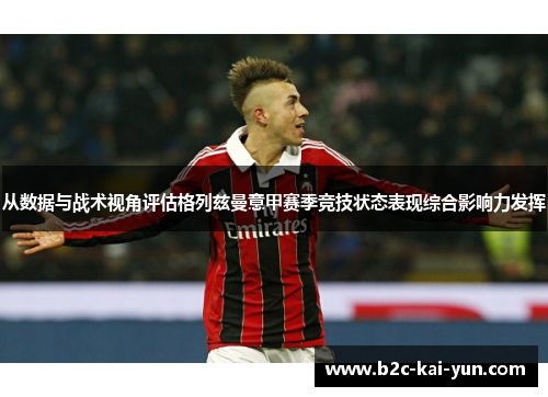 从数据与战术视角评估格列兹曼意甲赛季竞技状态表现综合影响力发挥