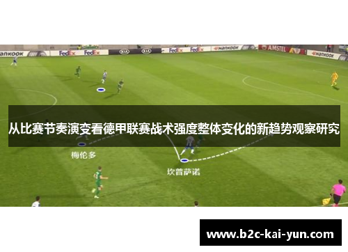 从比赛节奏演变看德甲联赛战术强度整体变化的新趋势观察研究 从比赛节奏演变看德甲联赛战术强度整体变化的新趋势观察研究