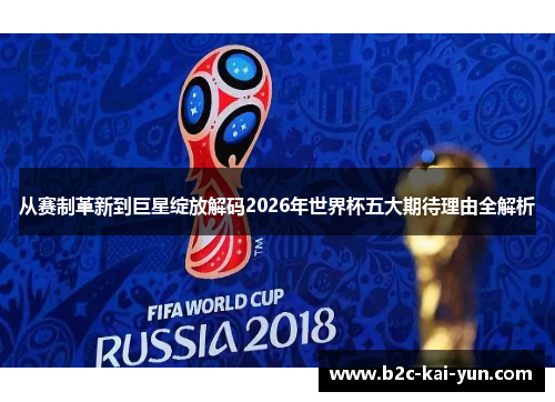 从赛制革新到巨星绽放解码2026年世界杯五大期待理由全解析 从赛制革新到巨星绽放解码2026年世界杯五大期待理由全解析