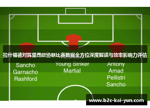 拉什福德对阵里昂欧协联比赛数据全方位深度解读与效率影响力评估 拉什福德对阵里昂欧协联比赛数据全方位深度解读与效率影响力评估