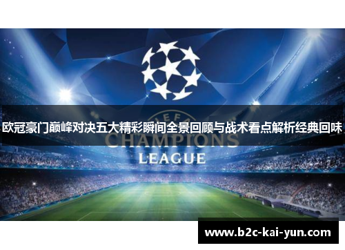 欧冠豪门巅峰对决五大精彩瞬间全景回顾与战术看点解析经典回味 欧冠豪门巅峰对决五大精彩瞬间全景回顾与战术看点解析经典回味