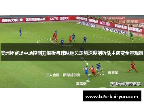 美洲杯赛场中场控制力解析与球队胜负走势深度剖析战术演变全景观察