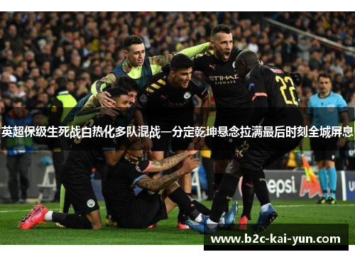 英超保级生死战白热化多队混战一分定乾坤悬念拉满最后时刻全城屏息 英超保级生死战白热化多队混战一分定乾坤悬念拉满最后时刻全城屏息