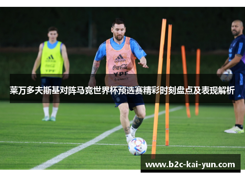 莱万多夫斯基对阵马竞世界杯预选赛精彩时刻盘点及表现解析