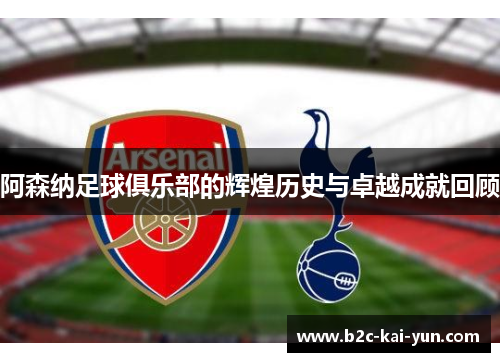阿森纳足球俱乐部的辉煌历史与卓越成就回顾 阿森纳足球俱乐部的辉煌历史与卓越成就回顾