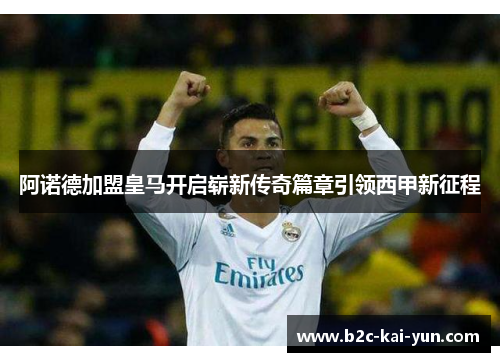 阿诺德加盟皇马开启崭新传奇篇章引领西甲新征程