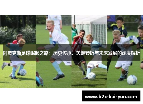 阿贾克斯足球崛起之路：历史传承、关键转折与未来发展的深度解析