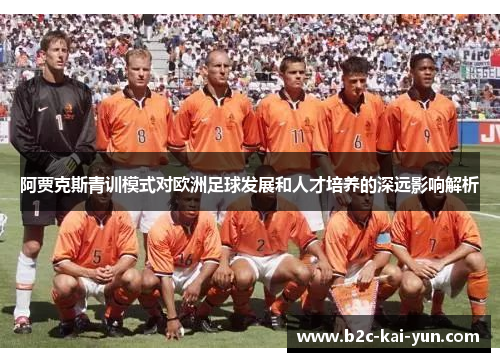 阿贾克斯青训模式对欧洲足球发展和人才培养的深远影响解析 阿贾克斯青训模式对欧洲足球发展和人才培养的深远影响解析