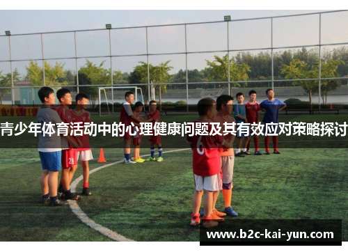 青少年体育活动中的心理健康问题及其有效应对策略探讨 青少年体育活动中的心理健康问题及其有效应对策略探讨