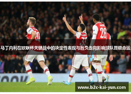 马丁内利在欧联杯关键战中的决定性表现与胜负走向影响球队晋级命运