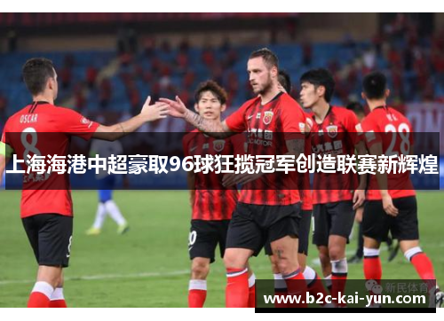 上海海港中超豪取96球狂揽冠军创造联赛新辉煌 上海海港中超豪取96球狂揽冠军创造联赛新辉煌