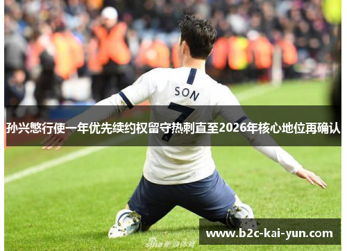 孙兴慜行使一年优先续约权留守热刺直至2026年核心地位再确认 孙兴慜行使一年优先续约权留守热刺直至2026年核心地位再确认