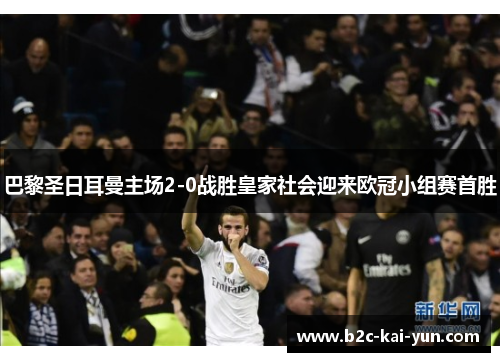 巴黎圣日耳曼主场2-0战胜皇家社会迎来欧冠小组赛首胜