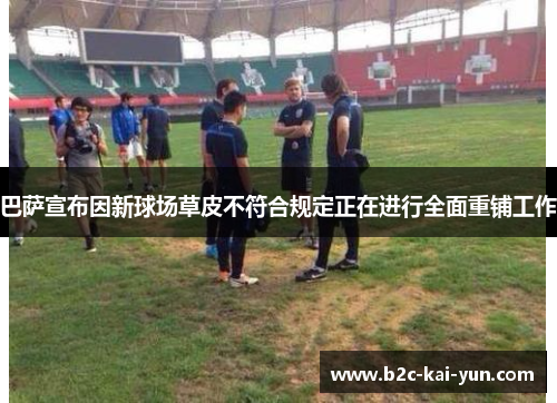 巴萨宣布因新球场草皮不符合规定正在进行全面重铺工作 巴萨宣布因新球场草皮不符合规定正在进行全面重铺工作
