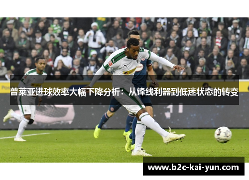 普莱亚进球效率大幅下降分析:从锋线利器到低迷状态的转变 普莱亚进球效率大幅下降分析:从锋线利器到低迷状态的转变
