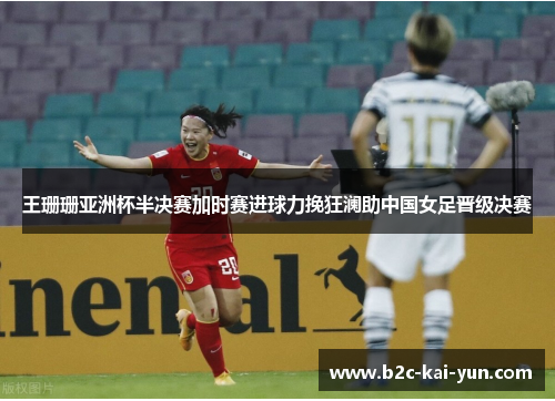 王珊珊亚洲杯半决赛加时赛进球力挽狂澜助中国女足晋级决赛