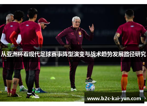 从亚洲杯看现代足球赛事阵型演变与战术趋势发展路径研究 从亚洲杯看现代足球赛事阵型演变与战术趋势发展路径研究