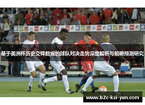基于美洲杯历史交锋数据的球队对决走势深度解析与前瞻预测研究 基于美洲杯历史交锋数据的球队对决走势深度解析与前瞻预测研究