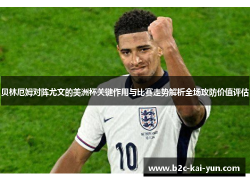贝林厄姆对阵尤文的美洲杯关键作用与比赛走势解析全场攻防价值评估 贝林厄姆对阵尤文的美洲杯关键作用与比赛走势解析全场攻防价值评估